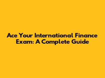 Ace Your International Finance Exam: A Complete Guide