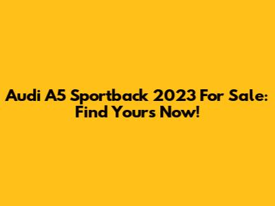 Audi A5 Sportback 2023 For Sale: Find Yours Now!
