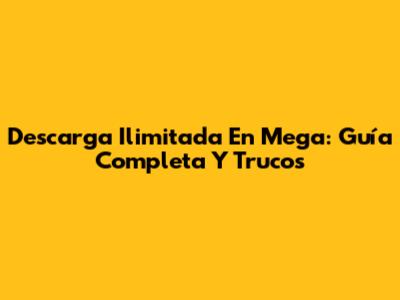 Descarga Ilimitada En Mega: Guía Completa Y Trucos