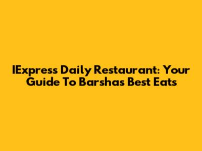 IExpress Daily Restaurant: Your Guide To Barsha's Best Eats