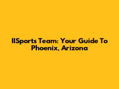 IISports Team: Your Guide To Phoenix, Arizona