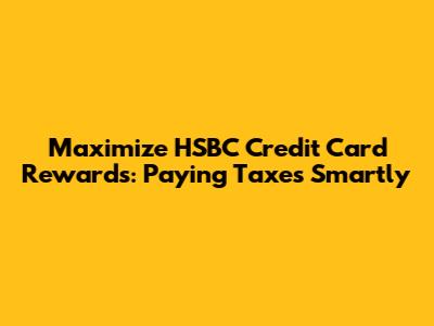 Maximize HSBC Credit Card Rewards: Paying Taxes Smartly