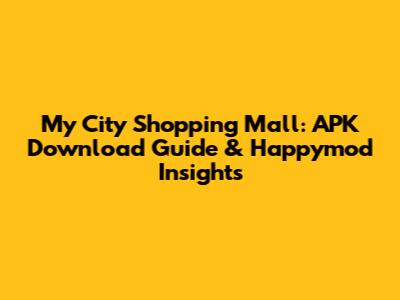 My City Shopping Mall: APK Download Guide & Happymod Insights