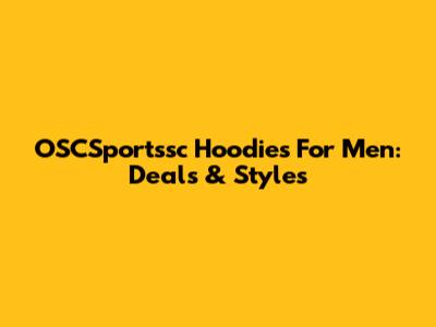 OSCSportssc Hoodies For Men: Deals & Styles